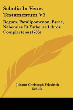 portada Scholia In Vetus Testamentum V3: Regum, Paralipomenon, Esrae, Nehemiae Et Estherae Libros Complectens (1785) (en Latin)