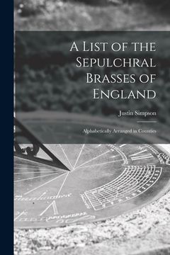 portada A List of the Sepulchral Brasses of England; Alphabetically Arranged in Counties (en Inglés)