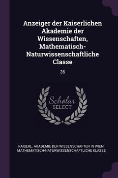 portada Anzeiger der Kaiserlichen Akademie der Wissenschaften, Mathematisch-Naturwissenschaftliche Classe: 36 (in English)