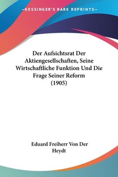 portada Der Aufsichtsrat Der Aktiengesellschaften, Seine Wirtschaftliche Funktion Und Die Frage Seiner Reform (1905) (en Alemán)