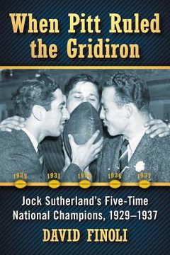 portada When Pitt Ruled the Gridiron: Jock Sutherland's Five-Time National Champions, 1929-1937