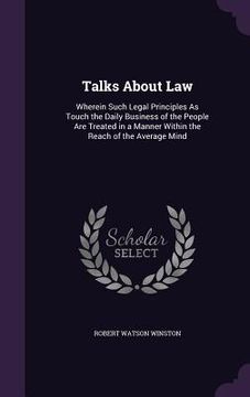 portada Talks About Law: Wherein Such Legal Principles As Touch the Daily Business of the People Are Treated in a Manner Within the Reach of th