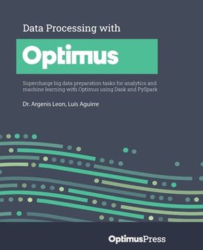 portada Data Processing with Optimus: Supercharge big data preparation tasks for analytics and machine learning with Optimus using Dask and PySpark