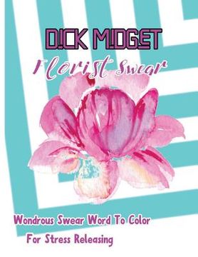 portada Dick Midget: Florist Swear: Wondrous Swear Word To Color For Stress Releasing (en Inglés)