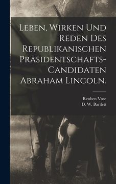 portada Leben, Wirken und Reden des Republikanischen Präsidentschafts-Candidaten Abraham Lincoln. (in German)