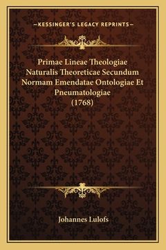 portada Primae Lineae Theologiae Naturalis Theoreticae Secundum Normam Emendatae Ontologiae Et Pneumatologiae (1768) (in Latin)