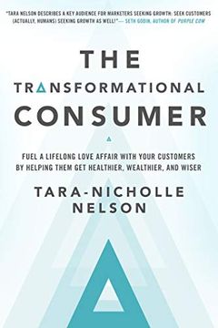 portada The Transformational Consumer: Fuel a Lifelong Love Affair With Your Customers by Helping Them get Healthier, Wealthier, and Wiser (en Inglés)