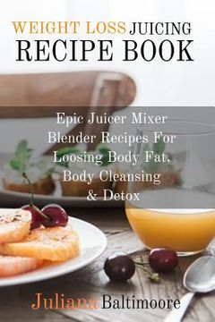portada Weight Loss Juicing Recipe Book: Epic Juicer Mixer Blender Recipes For Loosing Body Fat, Body Cleansing & Detox (en Inglés)