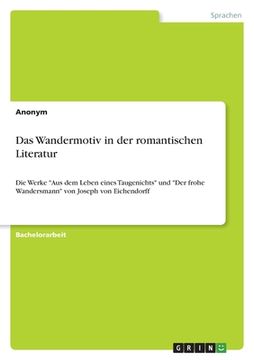 portada Das Wandermotiv in der romantischen Literatur: Die Werke "Aus dem Leben eines Taugenichts" und "Der frohe Wandersmann" von Joseph von Eichendorff (en Alemán)