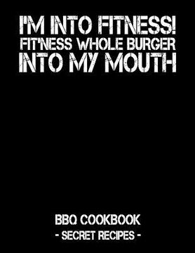 portada I'm Into Fitness - Fit'ness Whole Burger Into My Mouth: BBQ Cookbook - Secret Recipes for Men (en Inglés)