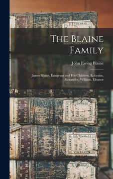 portada The Blaine Family: James Blaine, Emigrant and his Children, Ephraim, Alexander, William, Eleanor (en Inglés)