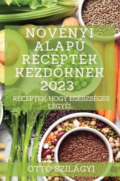 portada Növényi alapú receptek kezdőknek 2023: Receptek, hogy egészséges legyél (en Croacia)