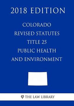 portada Colorado Revised Statutes - Title 25 - Public Health and Environment (2018 Edition) (en Inglés)