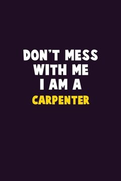 portada Don't Mess With Me, I Am A Carpenter: 6X9 Career Pride 120 pages Writing Notebooks