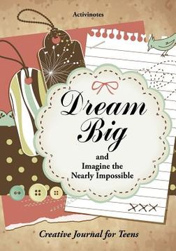 portada Dream Big and Imagine the Nearly Impossible: Creative Journal for Teens (en Inglés)