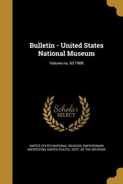 portada Bulletin - United States National Museum; Volume no. 63 1909 (en Inglés)