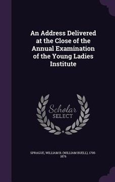 portada An Address Delivered at the Close of the Annual Examination of the Young Ladies Institute (in English)