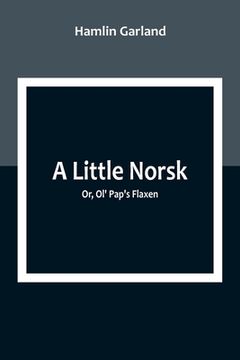 portada A Little Norsk; Or, Ol' Pap's Flaxen (en Inglés)