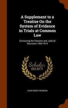 portada A Supplement to a Treatise On the System of Evidence in Trials at Common Law: Containing the Statutes and Judicial Decisions 1904-1914 (en Inglés)