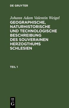 portada Johann Adam Valentin Weigel: Geographische, Naturhistorische und Technologische Beschreibung des Souverainen Herzogthums Schlesien. Teil 1 (en Alemán)