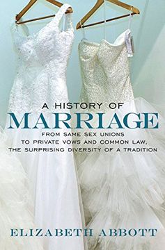 portada A History of Marriage: From Same Sex Unions to Private Vows and Common Law, the Surprising Diversity of a Tradition