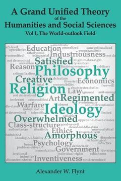 portada A Grand Unified Theory of the Humanities and Social Sciences, Volume I The World-outlook Field: ... showing how religions, philosophies, and ideologie (en Inglés)
