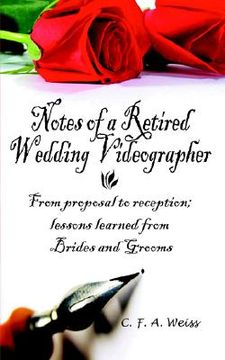 portada notes of a retired wedding videographer: from proposal to reception; lessons learned from brides and grooms (in English)