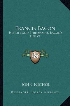 portada francis bacon: his life and philosophy, bacon's life v1 (en Inglés)