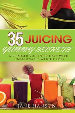 portada 35 Juicing Yummy Secrets: A Slimmer You in 30 days with unbelievable weight loss (en Inglés)