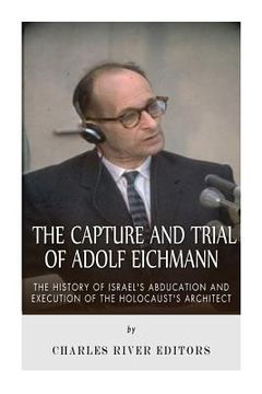 portada The Capture and Trial of Adolf Eichmann: The History of Israel's Abduction and Execution of the Holocaust's Architect (en Inglés)