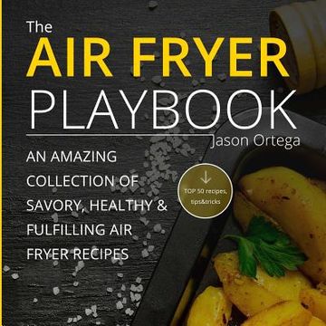 portada The Air Fryer Playbook: An amazing collection of savory, healthy & fulfilling air fryer recipes (en Inglés)