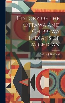 portada History of the Ottawa and Chippewa Indians of Michigan (en Inglés)