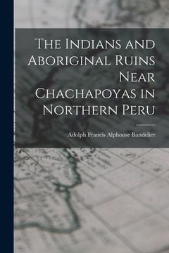 portada The Indians and Aboriginal Ruins Near Chachapoyas in Northern Peru (in English)