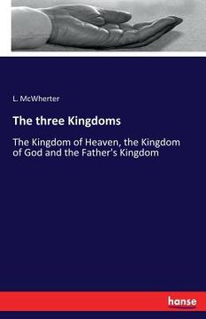 portada The three Kingdoms: The Kingdom of Heaven, the Kingdom of God and the Father's Kingdom (in English)