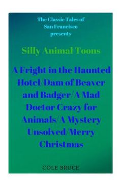 portada Silly Animal Toons: A Fright in the Haunted Hotel/Dam of Beaver and Badger/A Mad Doctor Crazy for Animals/A Mystery Unsolved/Merry Christm (en Inglés)