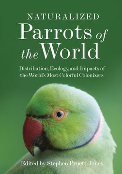 portada Naturalized Parrots of the World: Distribution, Ecology, and Impacts of the World'S Most Colorful Colonizers (en Inglés)