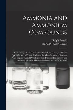 portada Ammonia and Ammonium Compounds: Comprising Their Manufacture From Gas-liquor, and From Spent-oxide; a Practical Manual for Manufacturers, Chemists, Ga (en Inglés)