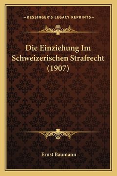 portada Die Einziehung Im Schweizerischen Strafrecht (1907) (en Alemán)