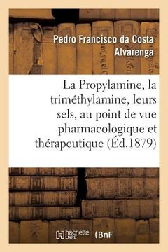 portada La Propylamine, La Triméthylamine Et Leurs Sels, Étudiés Au Point de Vue Pharmacologique: Et Thérapeutique. Traduit Du Portugais (en Francés)