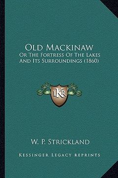 portada old mackinaw: or the fortress of the lakes and its surroundings (1860) or the fortress of the lakes and its surroundings (1860)