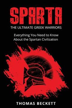 portada Sparta: The Ultimate Greek Warriors: Everything You Need To Know About the Spartan Civilization (en Inglés)