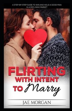 portada Flirting With Intent To Marry: A Step-By-Step Guide To Win And Hold A Good Man In A Declining Market (en Inglés)