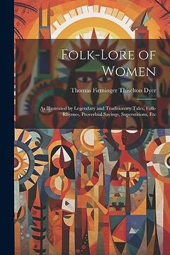 portada Folk-Lore of Women: As Illustrated by Legendary and Traditionary Tales, Folk-Rhymes, Proverbial Sayings, Superstitions, etc (en Inglés)