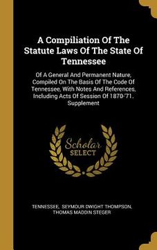 portada A Compiliation Of The Statute Laws Of The State Of Tennessee: Of A General And Permanent Nature, Compiled On The Basis Of The Code Of Tennessee, With