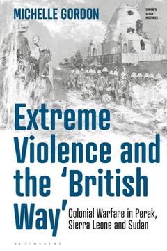 portada Extreme Violence and the 'British Way': Colonial Warfare in Perak, Sierra Leone and Sudan (en Inglés)