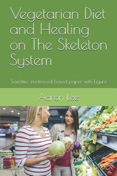 portada Vegetarian Diet and Healing on the Skeleton System: Scientific Evidenced Based Paper with Figure (en Inglés)