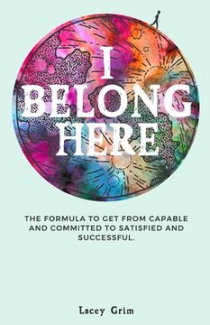 portada I Belong Here: The formula to get from capable and committed to satisfied and successful. (en Inglés)