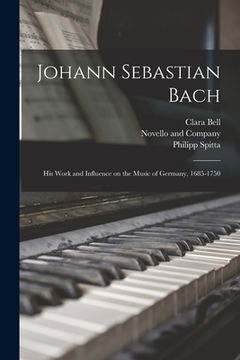 portada Johann Sebastian Bach: His Work and Influence on the Music of Germany, 1685-1750 (in English)