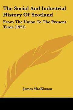 portada the social and industrial history of scotland: from the union to the present time (1921) (in English)