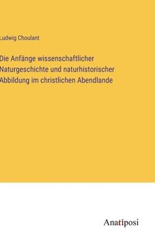 portada Die Anfänge wissenschaftlicher Naturgeschichte und naturhistorischer Abbildung im christlichen Abendlande (en Alemán)
